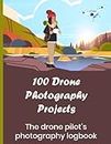 100 Drone Photography Projects: The drone pilot's photography logbook: Record your photo sessions whether video or stills. Note your aerial ... and more: The perfect gift for drone fliers!