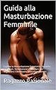 Guida alla Masturbazione Femminile: Esplora la Masturbazione Femminile: Tecniche, Giocattoli, Stimolazione e Posizioni per Migliorare il Benessere Sessuale e Mentale (Italian Edition)