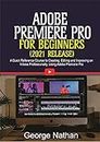 Adobe Premiere Pro For Beginners (2021 Release) : A Quick Reference Course to Creating, Editing and Improving on Videos Professionally Using Adobe Premiere Pro