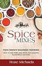 Spice Mixes: Your Complete Seasoning Cookbook: How to Mix Herbs And Spices For Amazing Seasonings and Rubs