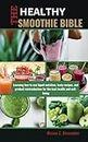 THE HEALTHY SMOOTHIE BIBLE: Learning how to use liquid nutrition, tasty recipes, and gradual reintroduction for the best health and well-being