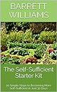 The Self-Sufficient Starter Kit: 10 Simple Steps to Becoming More Self-Sufficient in Just 30 Days (Harvesting Abundance: Cultivating a Sustainable Backyard Oasis)