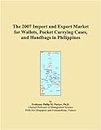 The 2007 Import and Export Market for Wallets, Pocket Carrying Cases, and Handbags in Philippines