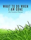What To Do When I Am Gone: Life Transition Planner