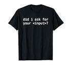 Did I Ask For Your Input Software Engineering T-Shirt