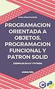 PROGRAMACION ORIENTADA A OBJETOS, PROGRAMACION FUNCIONAL Y EL PATRON SOLID: Ejemplos en C# y Python (Spanish Edition)