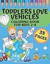 Toddlers Love Vehicles - Coloring Book For Kids 2-4: 35 Pages With Things That Go: Cars, Trains, Planes, Police, Ships, Buses, Diggers, Food or Fire Trucks and more...