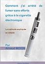 Comment j’ai arrêté de fumer sans efforts grâce à la cigarette électronique: La méthode expliquée en détails (French Edition)