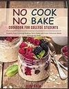 NO COOK NO BAKE Cookbook for College Students: Simplify Your Cooking Routine, Save Time, and Enjoy Delicious Meals without the Heat