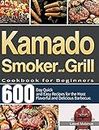 Kamado Smoker and Grill Cookbook for Beginners: 600-Day Quick and Easy Recipes for the Most Flavorful and Delicious Barbecue