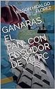 GANARAS EL PAN...CON EL SUDOR DE TU PC (Spanish Edition)