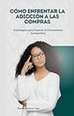 Cómo Enfrentar la Adicción a las Compras: Estrategias para Superar el Consumismo Compulsivo (Spanish Edition)