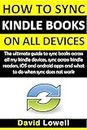 How to Sync Kindle Books on all Devices: The ultimate guide to sync books across all my kindle device. Sync across kindle readers, iOS and android apps ... do when sync does not work (English Edition)