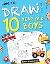 Gift for 10 year old boy: How to draw book for 10 year old boys: A Fun Step-by-Step Drawing & Sketching book for kids