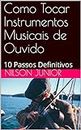 Como Tocar Instrumentos Musicais de Ouvido: 10 Passos Definitivos (Portuguese Edition)