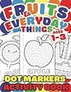 Dot Markers Activity Book: Fruits & Everyday Things Ages 1-3: First Dot Markers Coloring Book | Gift For Kids, Baby, Toddler, Boys & Girls | Preschool ... | Easy Guided BIG DOTS | Do a Dot Page a Day