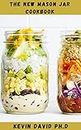 THE NEW MASON JAR COOKBOOK: Comprehensive Guide On How To Create, Carry, And Consume Food In The Mason Jar