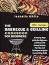 The Barbecue & Grilling Cookbook for Beginners: A Step-by-Step Guide for Beginners with Over 380 Savory Recipes, Plus Tips and Techniques to Ignite Your Grilling Skills