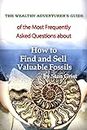 How to Find and Sell Valuable Fossils: Most FAQ's & My Responses (The Wealthy Adventurer Guide Series of FAQ's & My Responses - 12 volumes)