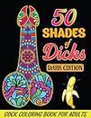 50 Shades of Dicks: 50 Witty and Naughty designs with amazing designs like abstract flowers and Mandala style patterns for stress relief & relaxation in an adult coloring book(Dark Edition)