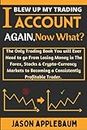 I Blew My Trading Account Again, Now What?: The Only Trading Book You will Ever Need to go From Losing Money in The Forex, Stocks & CryptoCurrency Markets to Becoming a Consistently Profitable Trader