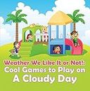 Weather We Like It or Not!: Cool Games to Play on A Cloudy Day: Weather for Kids - Earth Sciences (Children's Weather Books)