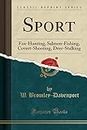Sport: Fox-Hunting, Salmon-Fishing, Covert-Shooting, Deer-Stalking (Classic Reprint)