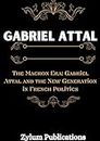 GABRIEL ATTAL : The Macron Era: Gabriel Attal and the New Generation in French Politics (Biographies of Leader's and Notable people Book 3)