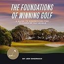 The Foundations of Winning Golf: A Guide to Competition for Players of All Levels (The Foundations of Golf, Book 2)