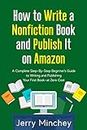 How to Write a Nonfiction Book and Publish It on Amazon: A Complete Step-By-Step Beginner’s Guide to Writing and Publishing Your First Book—at Zero Cost